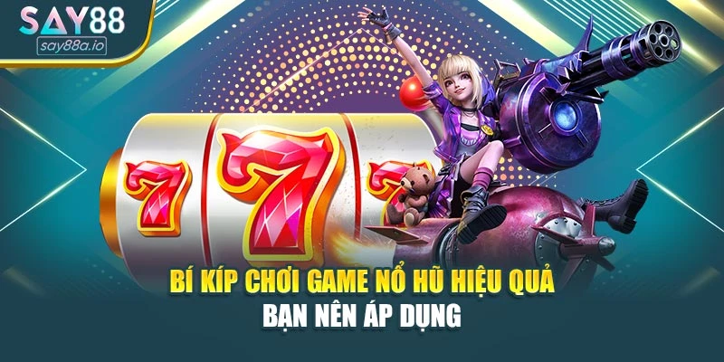 Bí kíp chơi game nổ hũ hiệu quả bạn nên áp dụng