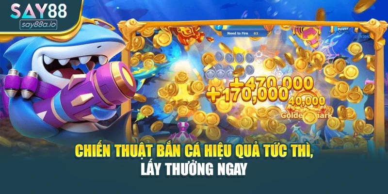 Chiến thuật bắn cá hiệu quả tức thì, lấy thưởng ngay