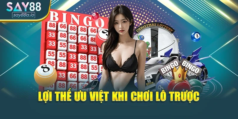 Lợi thế ưu việt khi chơi lô trược